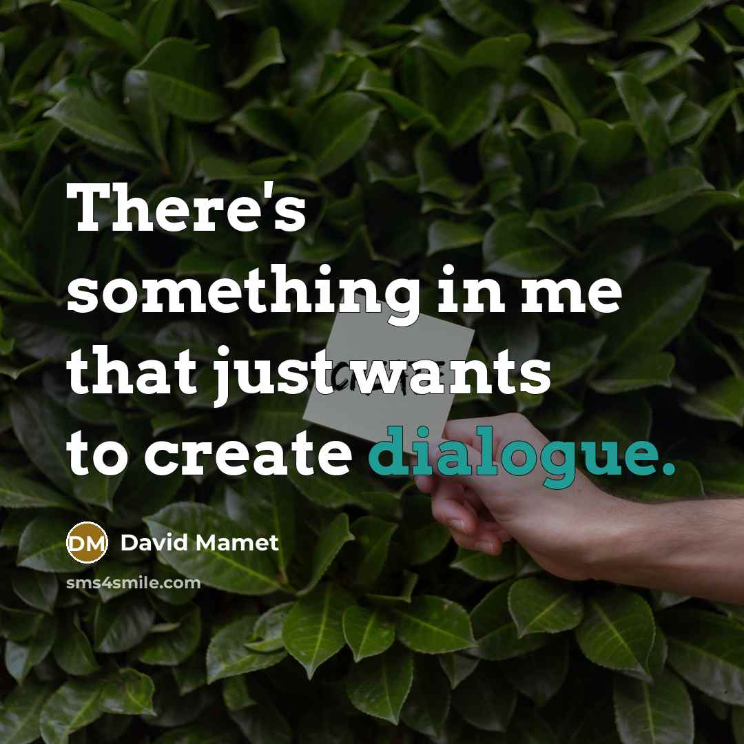 “There's something in me that just wants to create dialogue.” quote by David Mamet