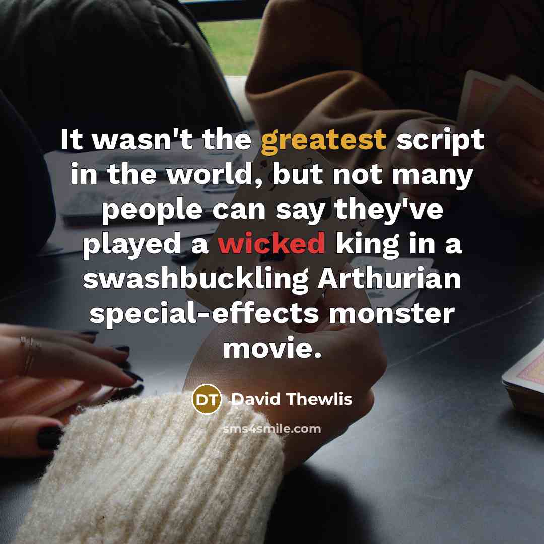 “It wasn't the greatest script in the world, but not many people can say they've played a wicked king in a swashbuckling Arthurian special-effects monster movie.” quote by David Thewlis