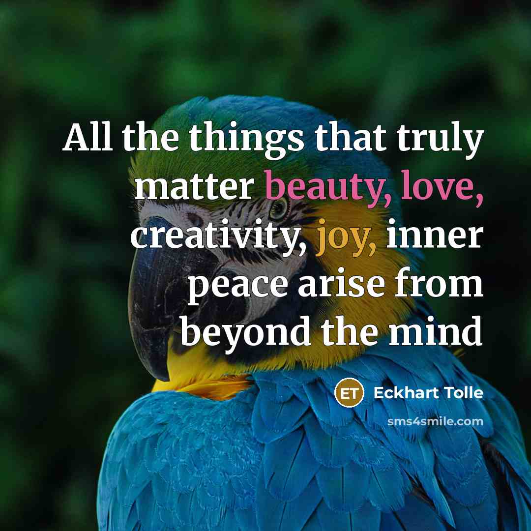 “All the things that truly matter beauty, love, creativity, joy, inner peace arise from beyond the mind” quote by Eckhart Tolle