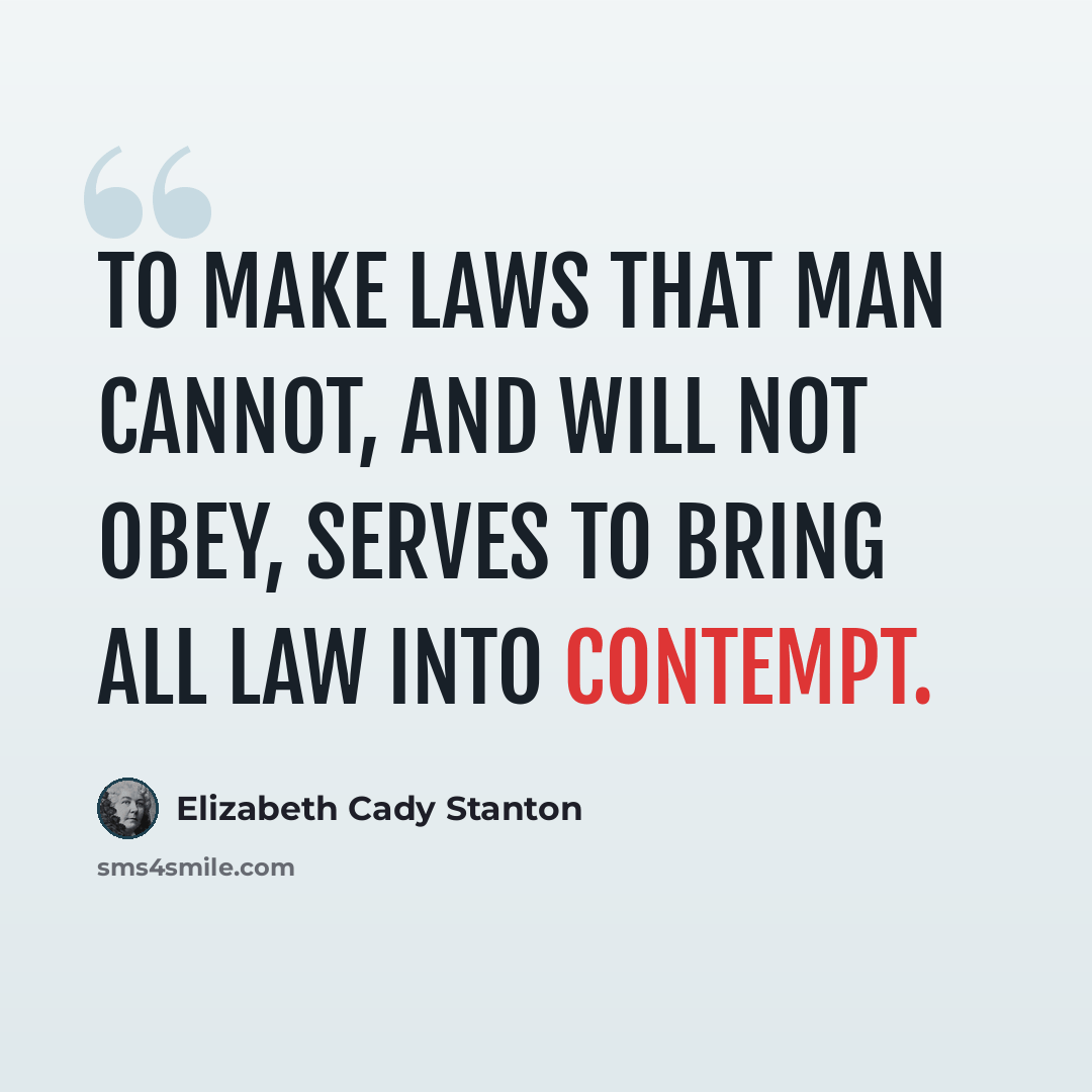 “To make laws that man cannot, and will not obey, serves to bring all law into contempt.” quote by Elizabeth Cady Stanton