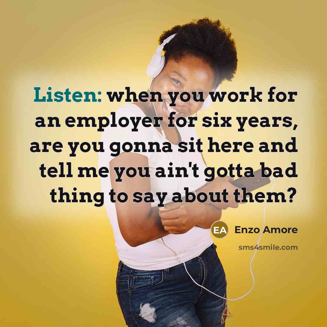 “Listen: when you work for an employer for six years, are you gonna sit here and tell me you ain't gotta bad thing to say about them?” quote by Enzo Amore