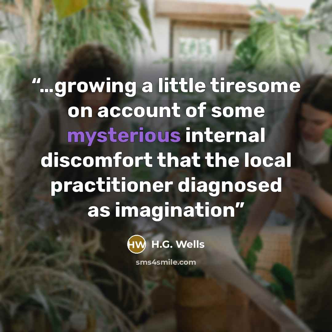 “…growing a little tiresome on account of some mysterious internal discomfort that the local practitioner diagnosed as imagination” quote by H.G. Wells