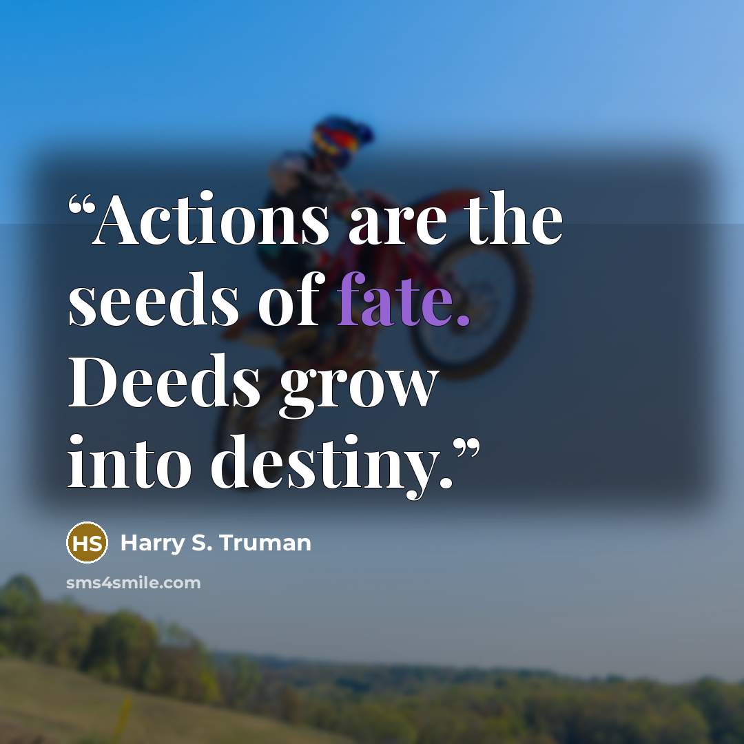 “Actions are the seeds of fate. Deeds grow into destiny.” quote by Harry S. Truman