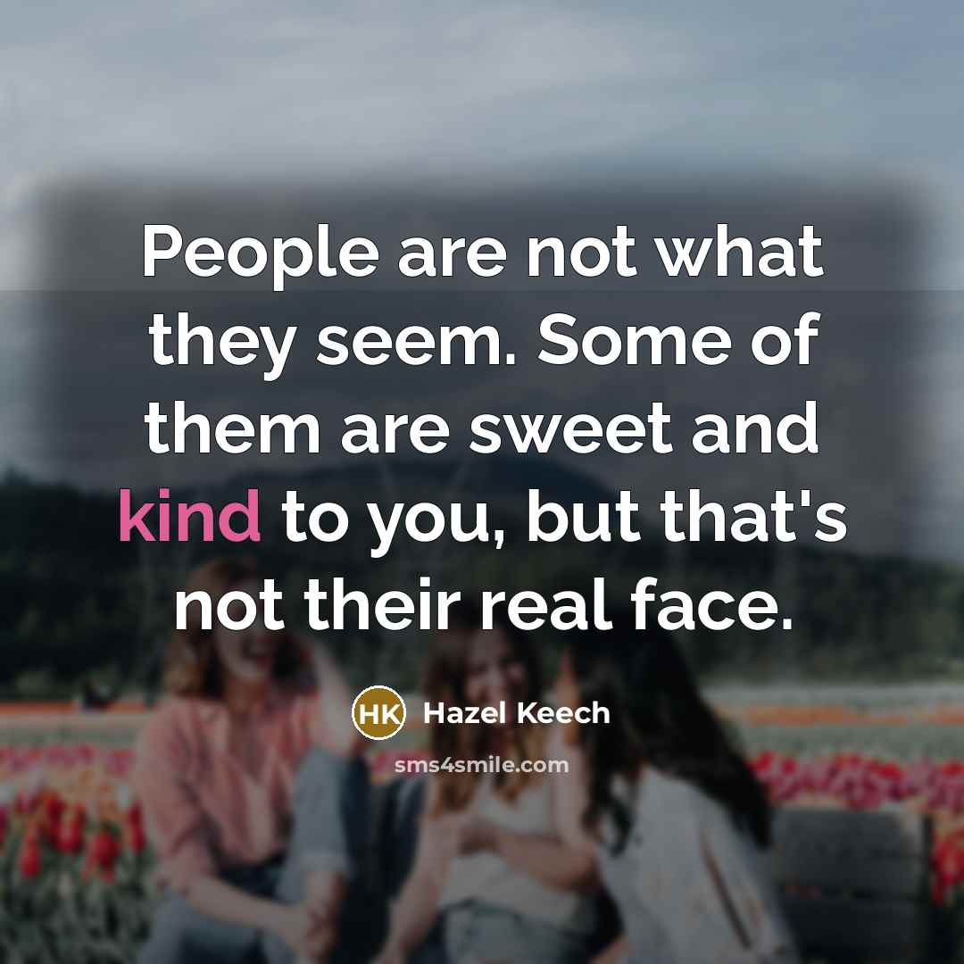 “People are not what they seem. Some of them are sweet and kind to you, but that's not their real face.” quote by Hazel Keech