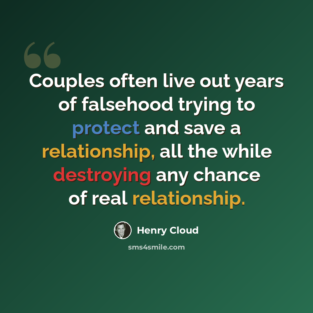 “Couples often live out years of falsehood trying to protect and save a relationship, all the while destroying any chance of real relationship.” quote by Henry Cloud