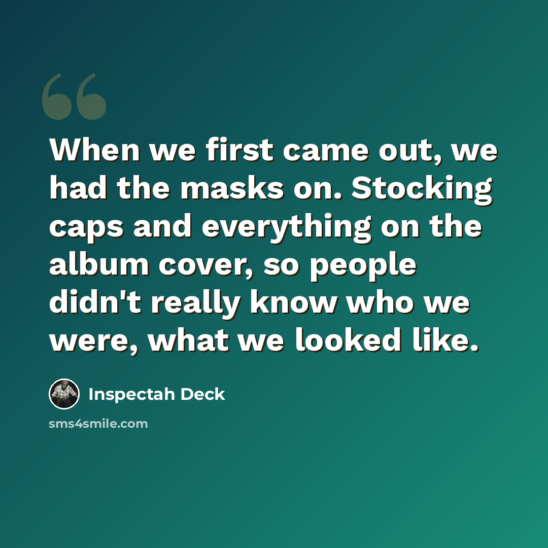 “When we first came out, we had the masks on. Stocking caps and everything on the album cover, so people didn't really know who we were, what we looked like.” quote by Inspectah Deck