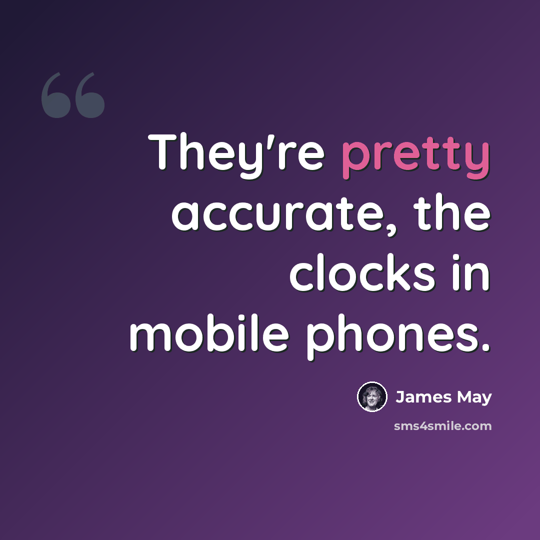 “They're pretty accurate, the clocks in mobile phones.” quote by James May
