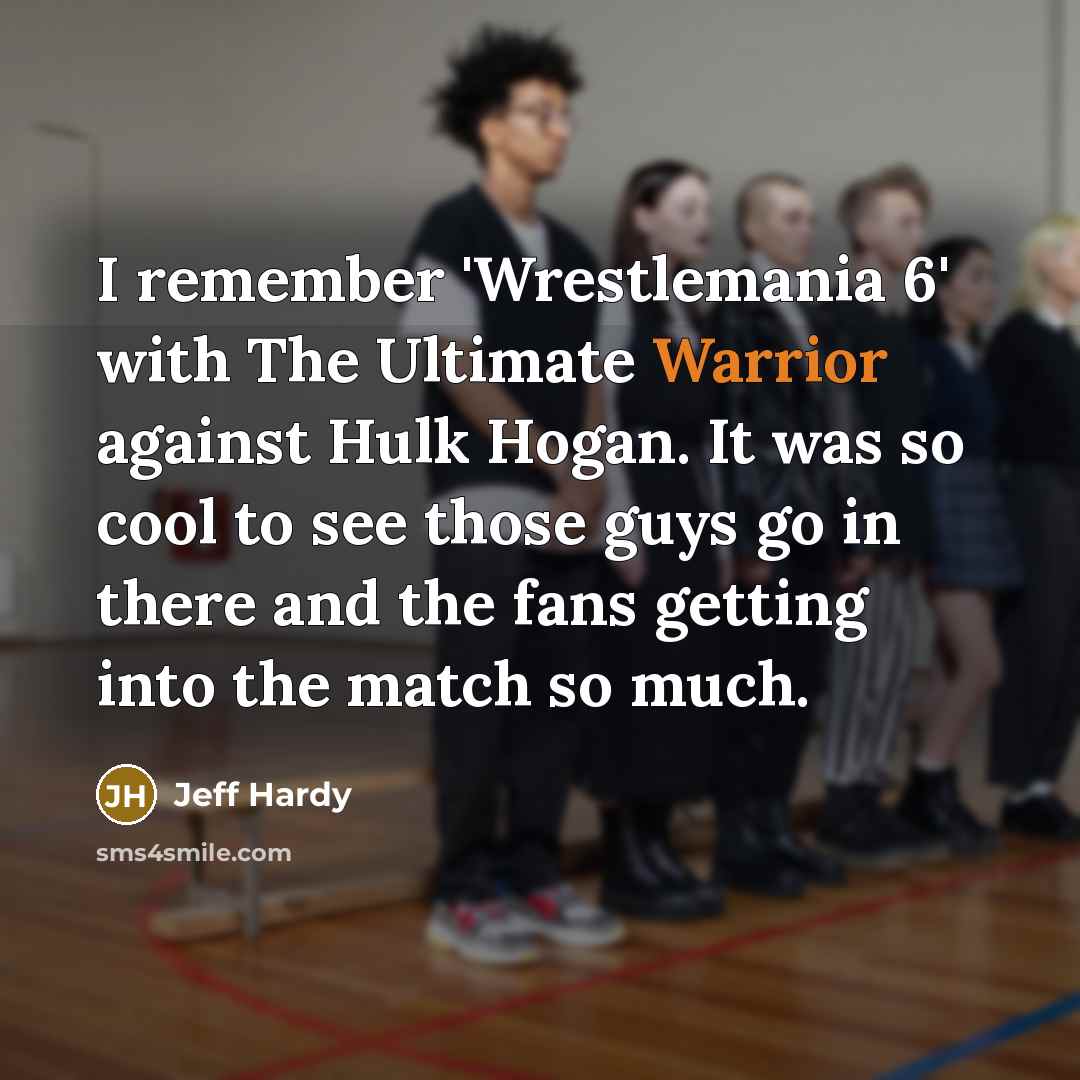 “I remember 'Wrestlemania 6' with The Ultimate Warrior against Hulk Hogan. It was so cool to see those guys go in there and the fans getting into the match so much.” quote by Jeff Hardy