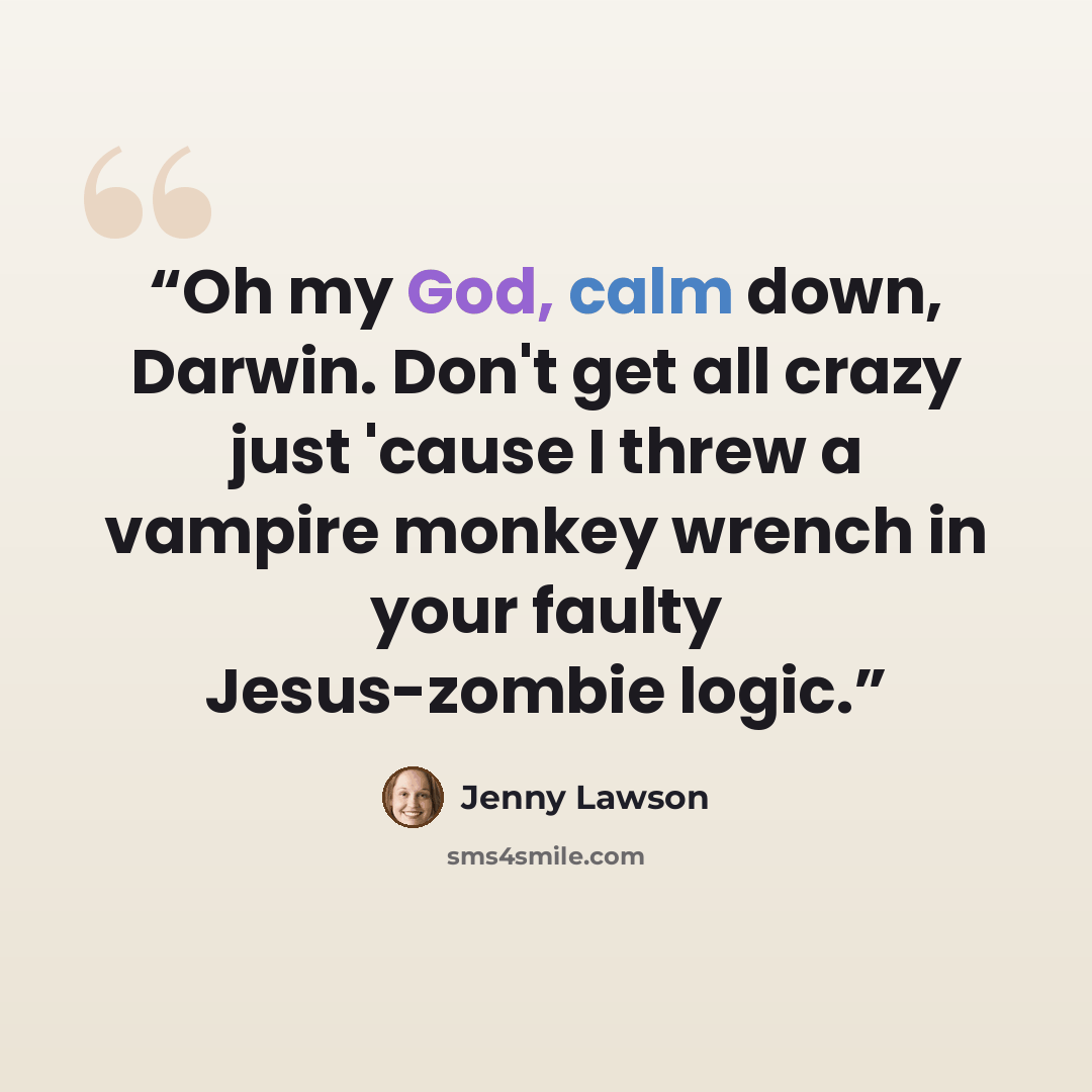 “Oh my God, calm down, Darwin. Don't get all crazy just 'cause I threw a vampire monkey wrench in your faulty Jesus-zombie logic.” quote by Jenny Lawson