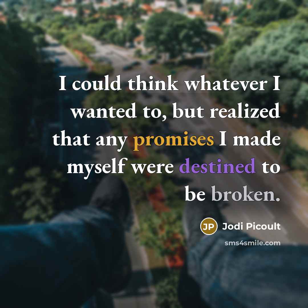 “I could think whatever I wanted to, but realized that any promises I made myself were destined to be broken.” quote by Jodi Picoult