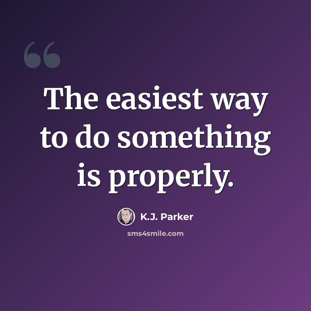 “The easiest way to do something is properly.” quote by K.J. Parker