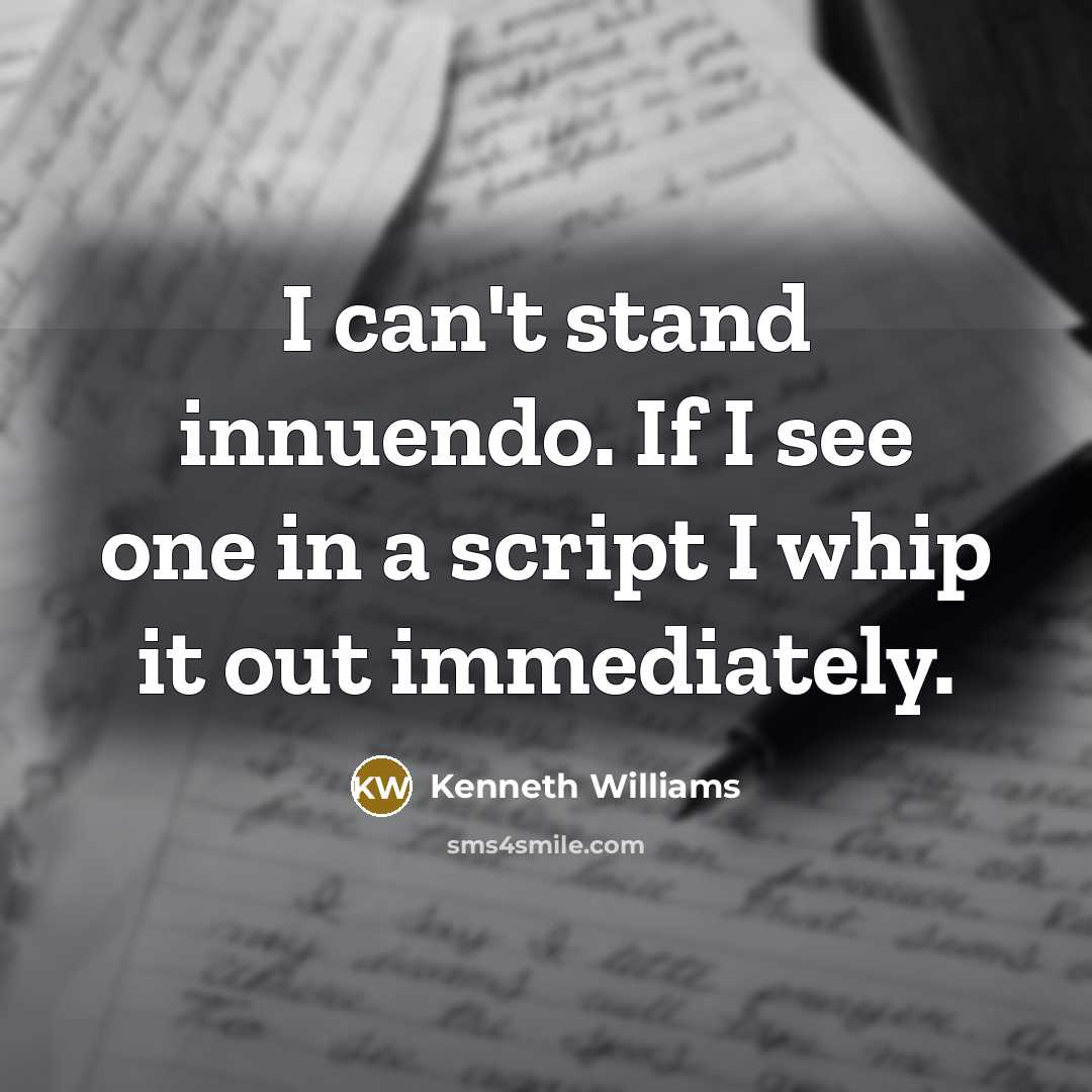 “I can't stand innuendo. If I see one in a script I whip it out immediately.” quote by Kenneth Williams