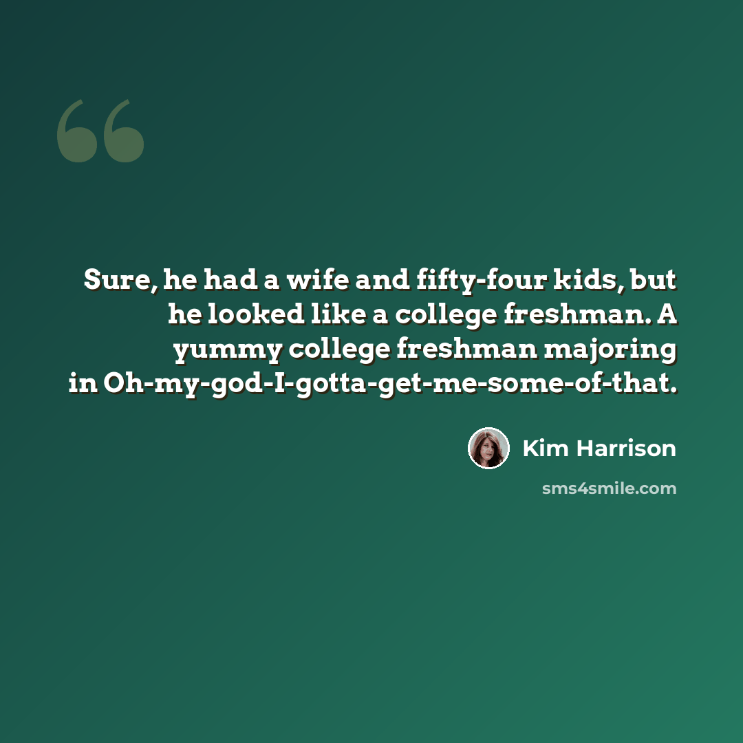 “Sure, he had a wife and fifty-four kids, but he looked like a college freshman. A yummy college freshman majoring in Oh-my-god-I-gotta-get-me-some-of-that.” quote by Kim Harrison
