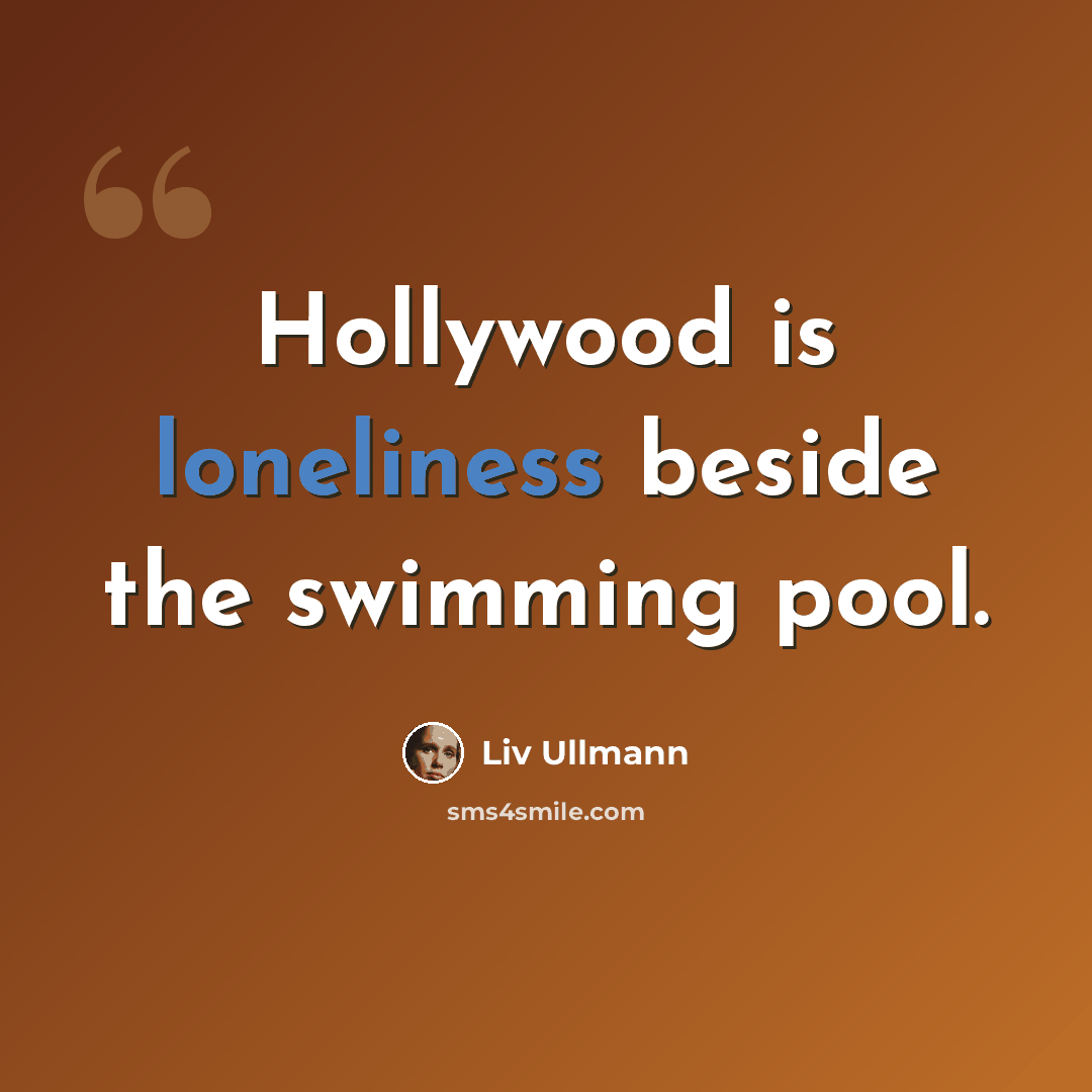“Hollywood is loneliness beside the swimming pool.” quote by Liv Ullmann