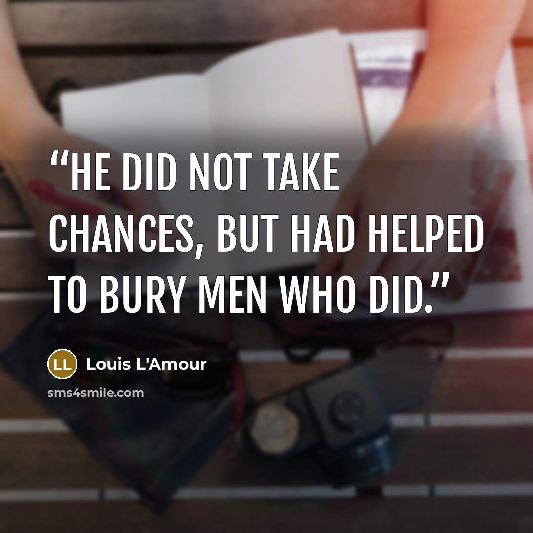 “He did not take chances, but had helped to bury men who did.” quote by Louis L'Amour