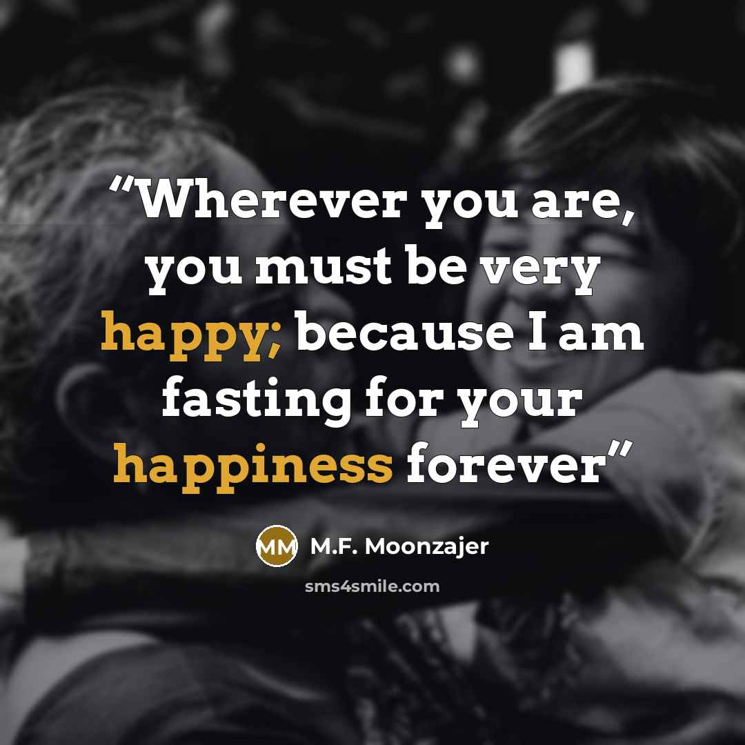 “Wherever you are, you must be very happy; because I am fasting for your happiness forever” quote by M.F. Moonzajer