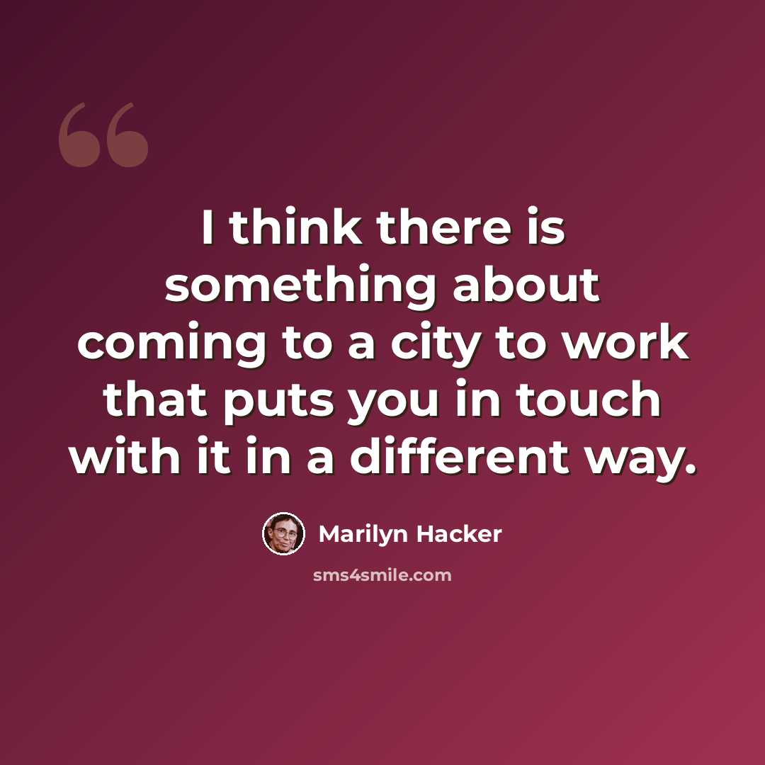 “I think there is something about coming to a city to work that puts you in touch with it in a different way.” quote by Marilyn Hacker
