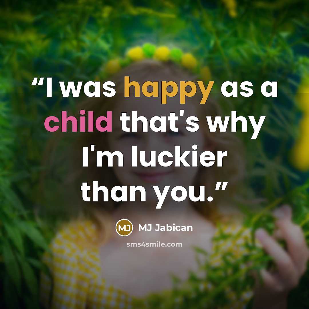 “I was happy as a child that's why I'm luckier than you.” quote by MJ Jabican