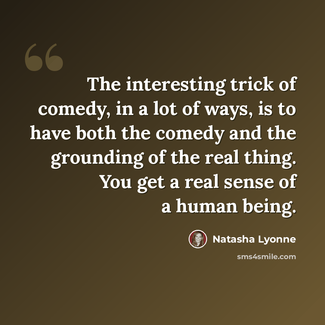“The interesting trick of comedy, in a lot of ways, is to have both the comedy and the grounding of the real thing. You get a real sense of a human being.” quote by Natasha Lyonne
