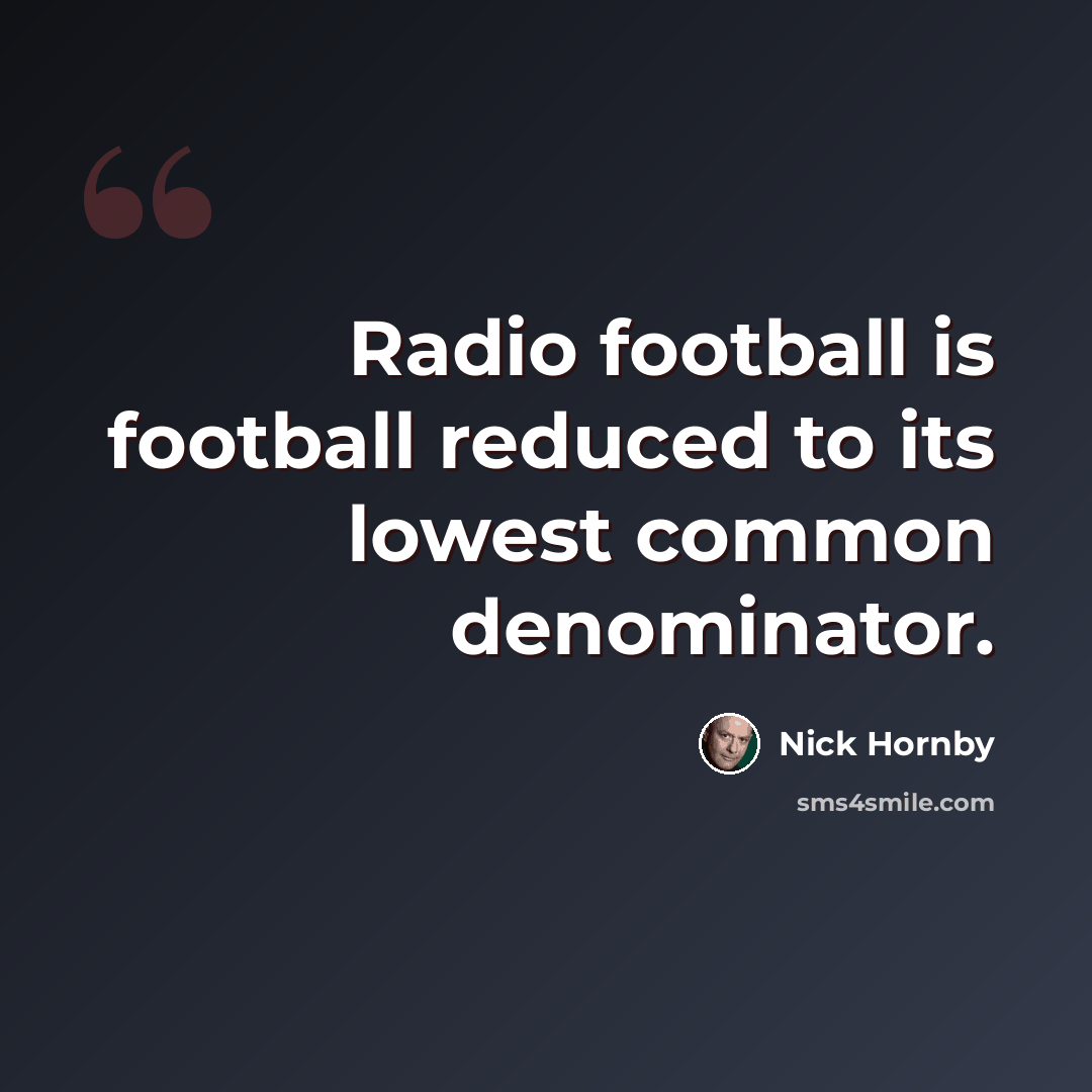 “Radio football is football reduced to its lowest common denominator.” quote by Nick Hornby