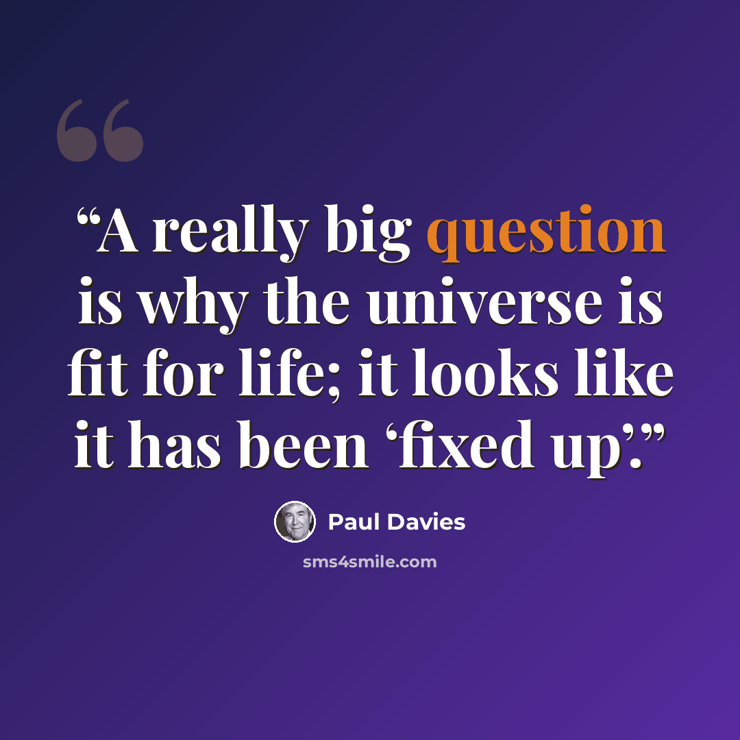 “A really big question is why the universe is fit for life; it looks like it has been ‘fixed up’.” quote by Paul Davies