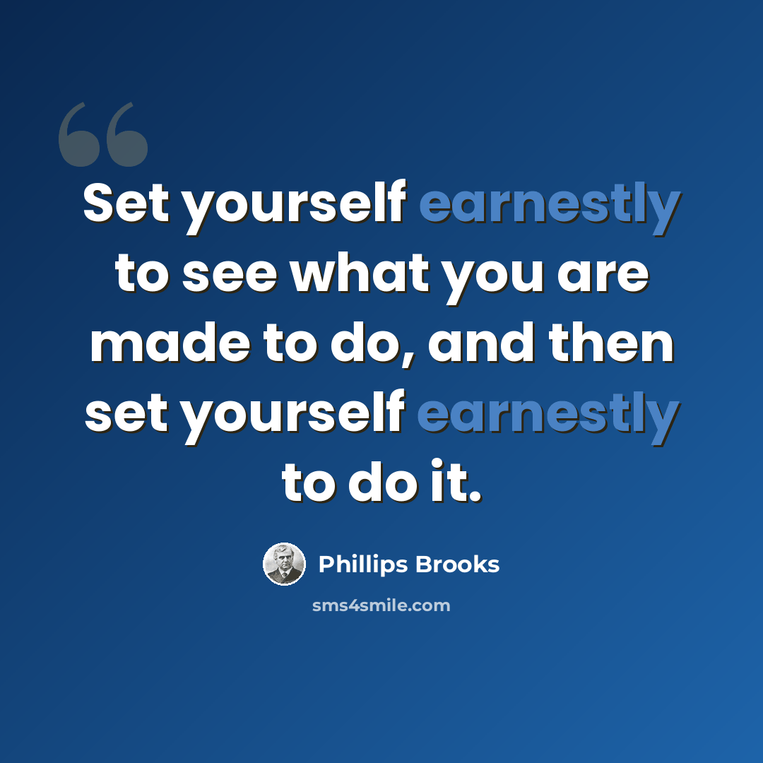 “Set yourself earnestly to see what you are made to do, and then set yourself earnestly to do it.” quote by Phillips Brooks