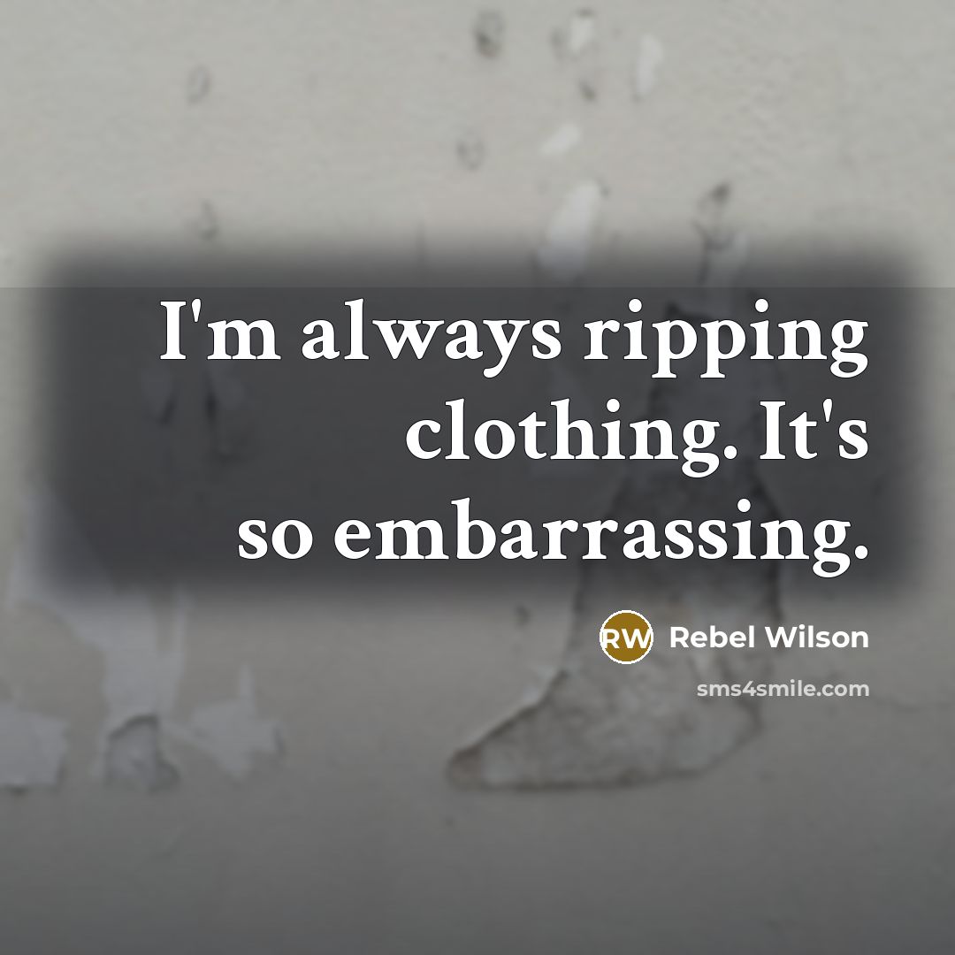 “I'm always ripping clothing. It's so embarrassing.” quote by Rebel Wilson