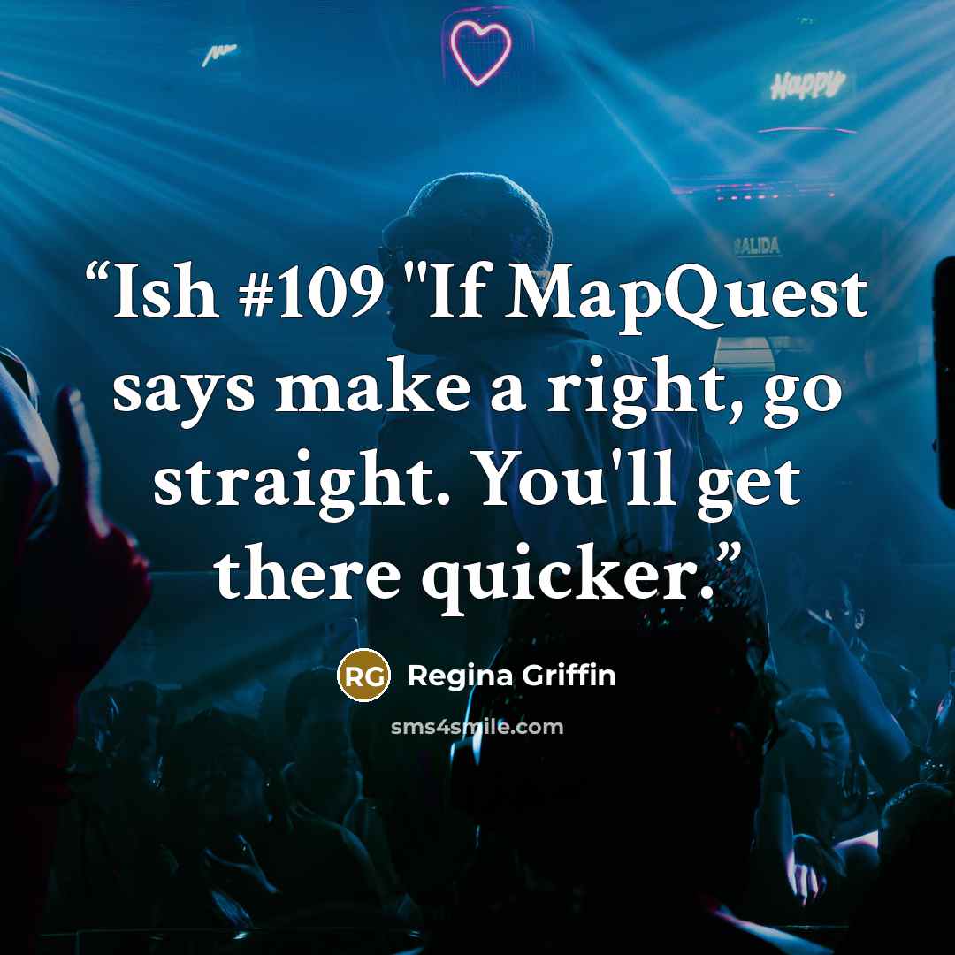 “Ish #109 "If MapQuest says make a right, go straight. You'll get there quicker.” quote by Regina Griffin