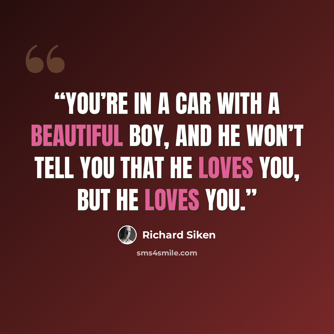 “You’re in a car with a beautiful boy, and he won’t tell you that he loves you, but he loves you.” quote by Richard Siken