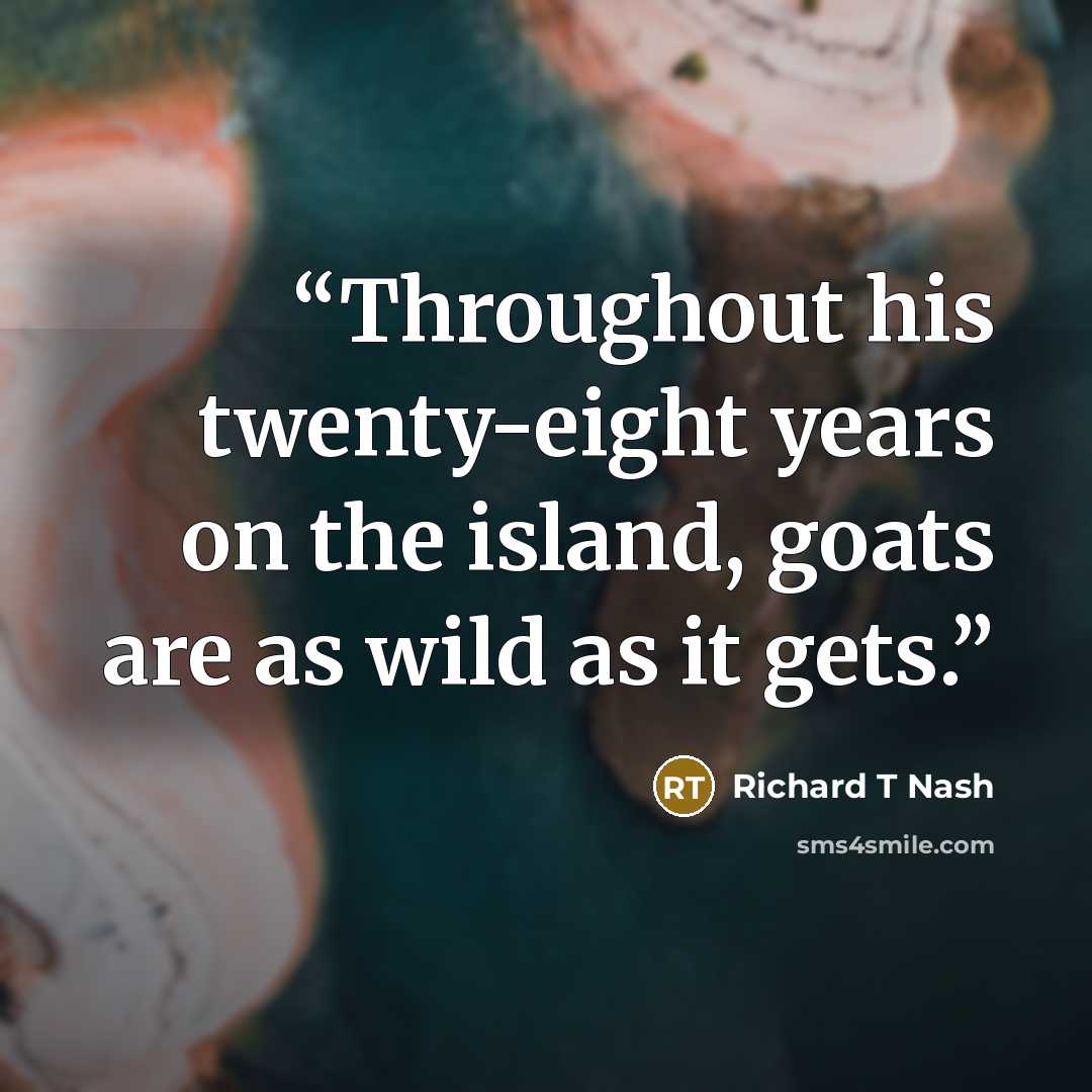 “Throughout his twenty-eight years on the island, goats are as wild as it gets.” quote by Richard T Nash