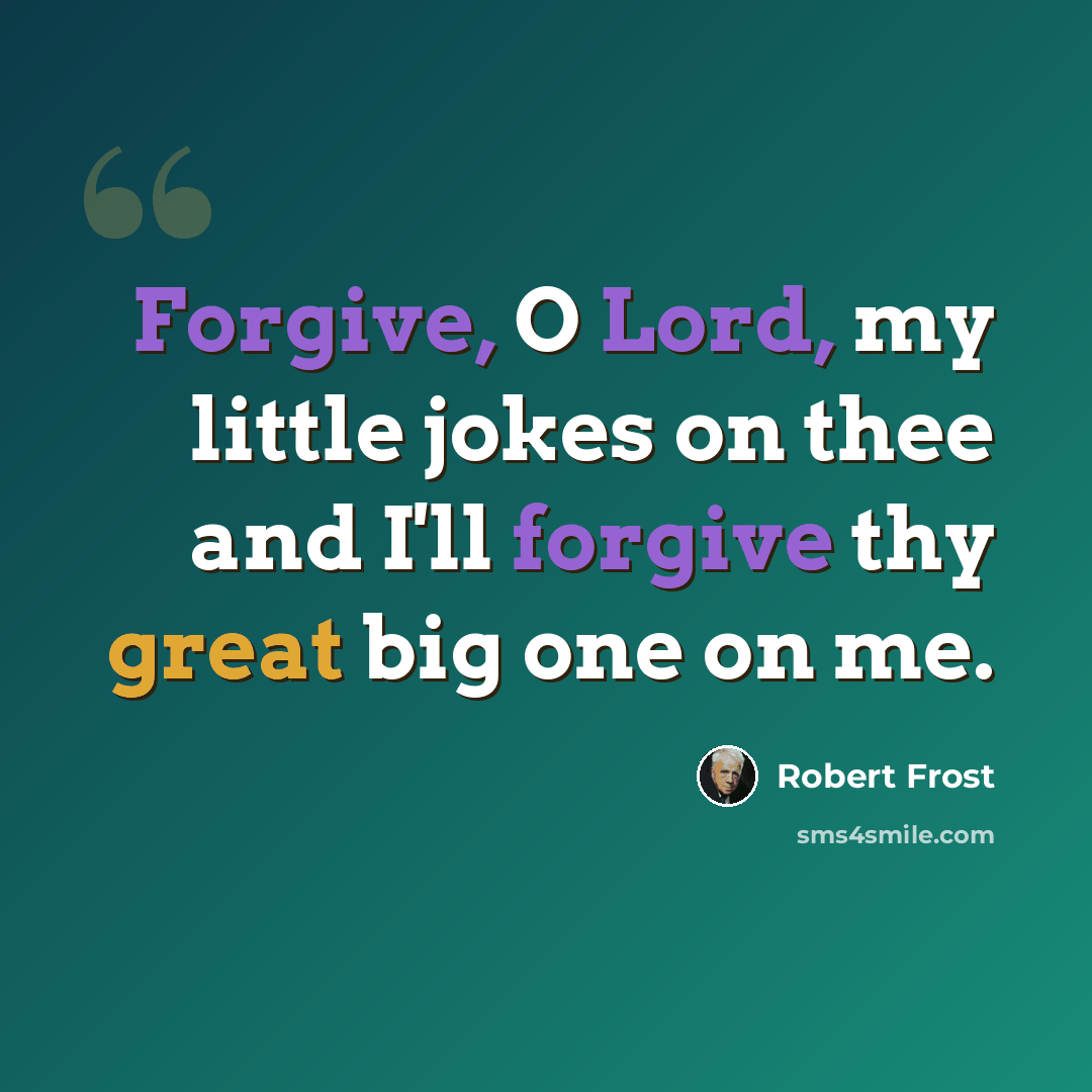 “Forgive, O Lord, my little jokes on thee and I'll forgive thy great big one on me.” quote by Robert Frost