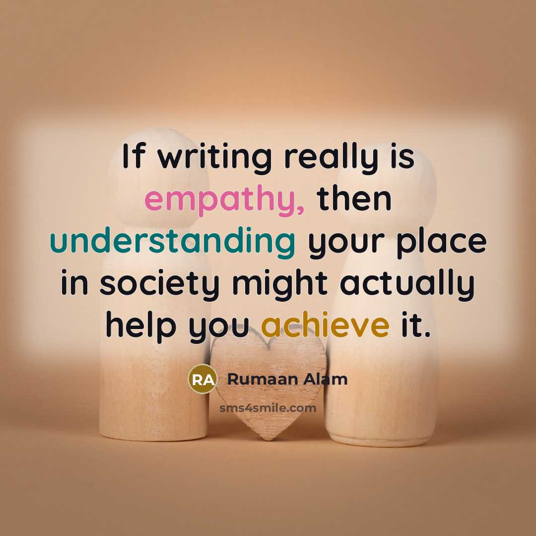 “If writing really is empathy, then understanding your place in society might actually help you achieve it.” quote by Rumaan Alam