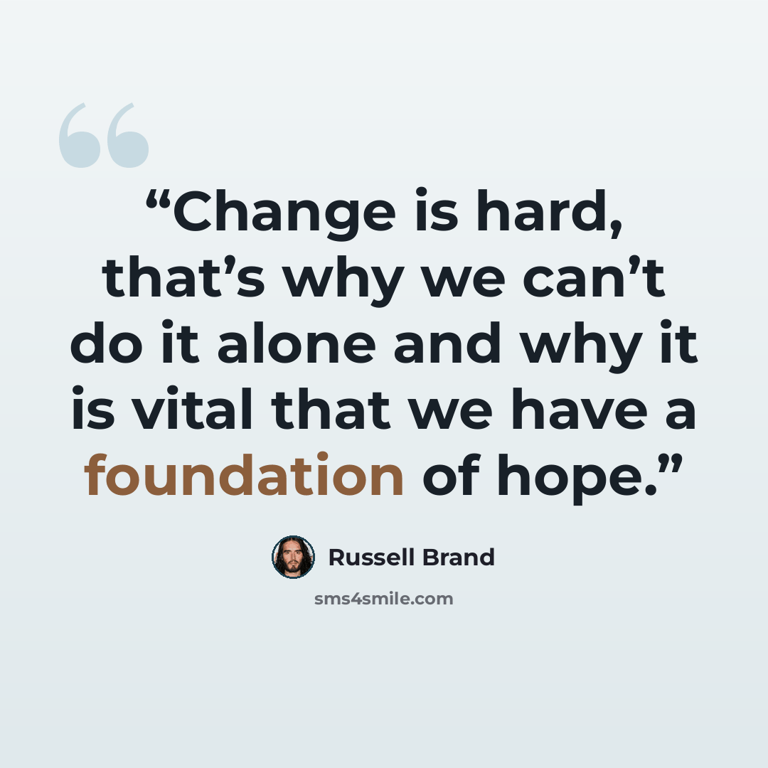“Change is hard, that’s why we can’t do it alone and why it is vital that we have a foundation of hope.” quote by Russell Brand