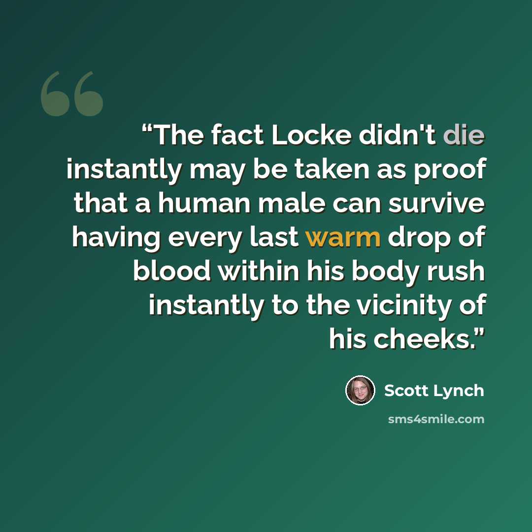 “The fact Locke didn't die instantly may be taken as proof that a human male can survive having every last warm drop of blood within his body rush instantly to the vicinity of his cheeks.” quote by Scott Lynch