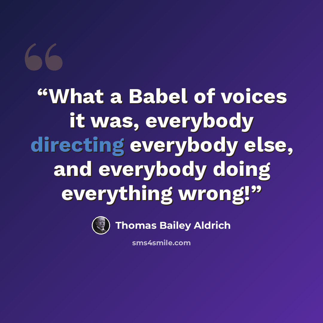 “What a Babel of voices it was, everybody directing everybody else, and everybody doing everything wrong!” quote by Thomas Bailey Aldrich