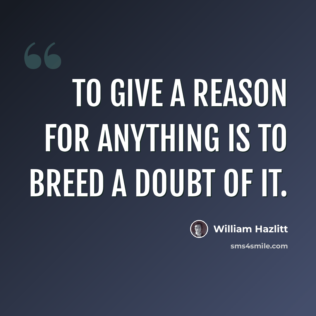 “To give a reason for anything is to breed a doubt of it.” quote by William Hazlitt