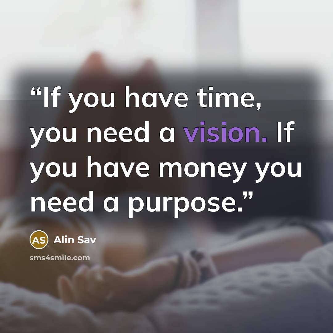 “If you have time, you need a vision. If you have money you need a purpose.” quote by Alin Sav
