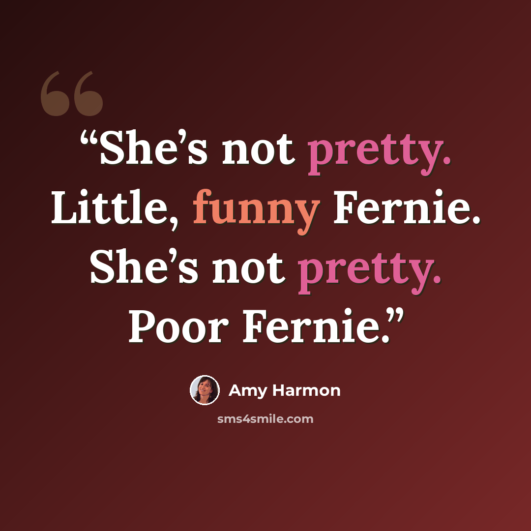“She’s not pretty. Little, funny Fernie. She’s not pretty. Poor Fernie.” quote by Amy Harmon