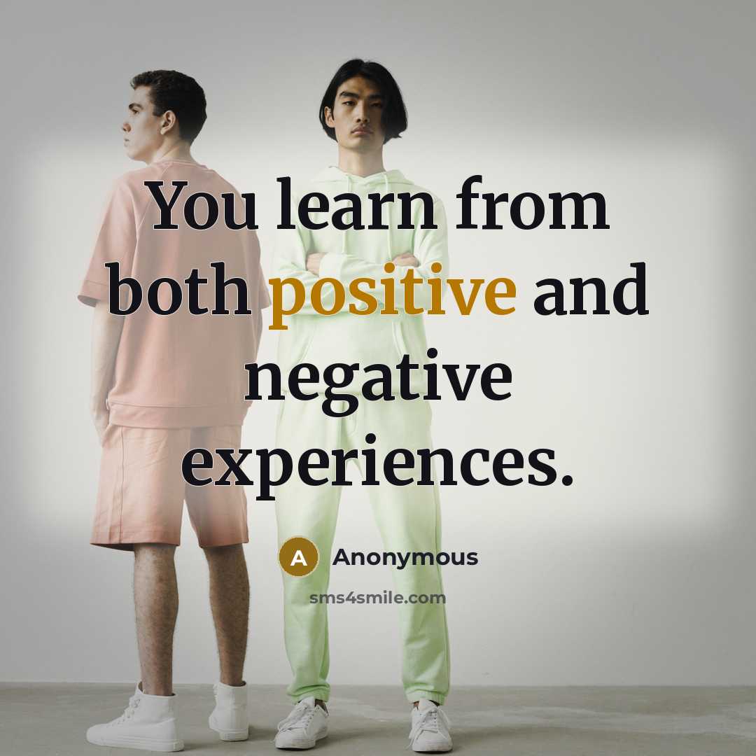 “You learn from both positive and negative experiences.” quote by Anonymous