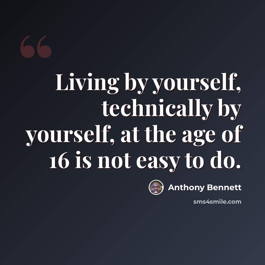 “Living by yourself, technically by yourself, at the age of 16 is not easy to do.” quote by Anthony Bennett