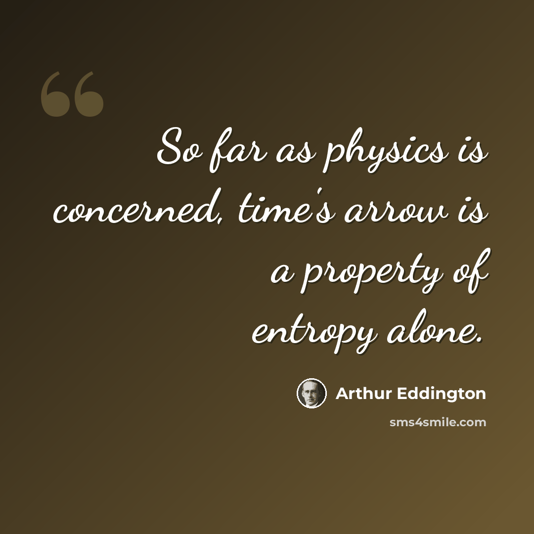 “So far as physics is concerned, time's arrow is a property of entropy alone.” quote by Arthur Eddington