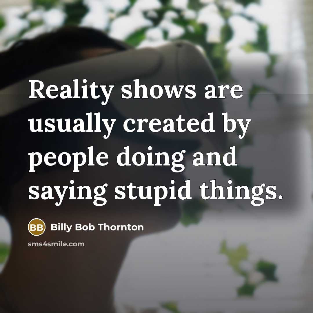 “Reality shows are usually created by people doing and saying stupid things.” quote by Billy Bob Thornton