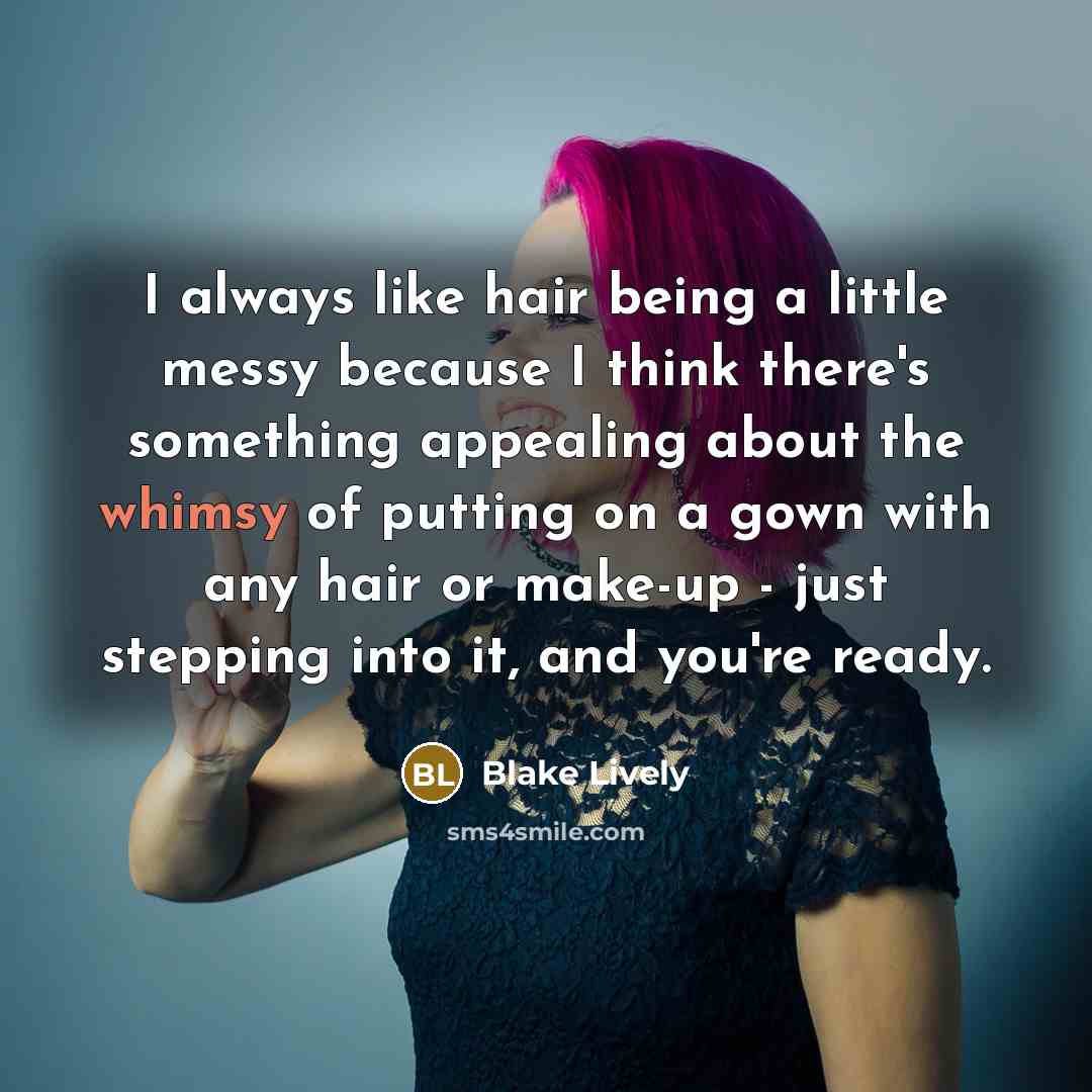 “I always like hair being a little messy because I think there's something appealing about the whimsy of putting on a gown with any hair or make-up - just stepping into it, and you're ready.” quote by Blake Lively