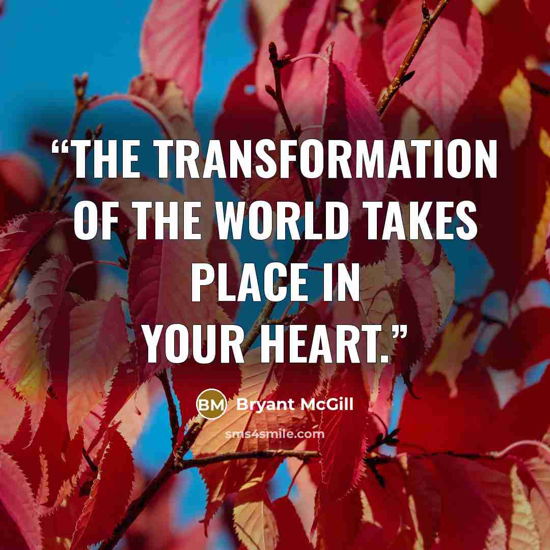 “The transformation of the world takes place in your heart.” quote by Bryant McGill