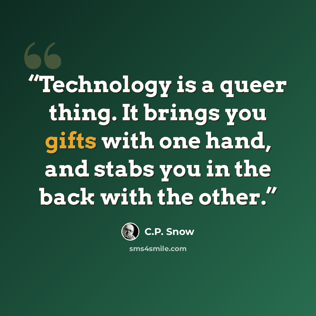 “Technology is a queer thing. It brings you gifts with one hand, and stabs you in the back with the other.” quote by C.P. Snow