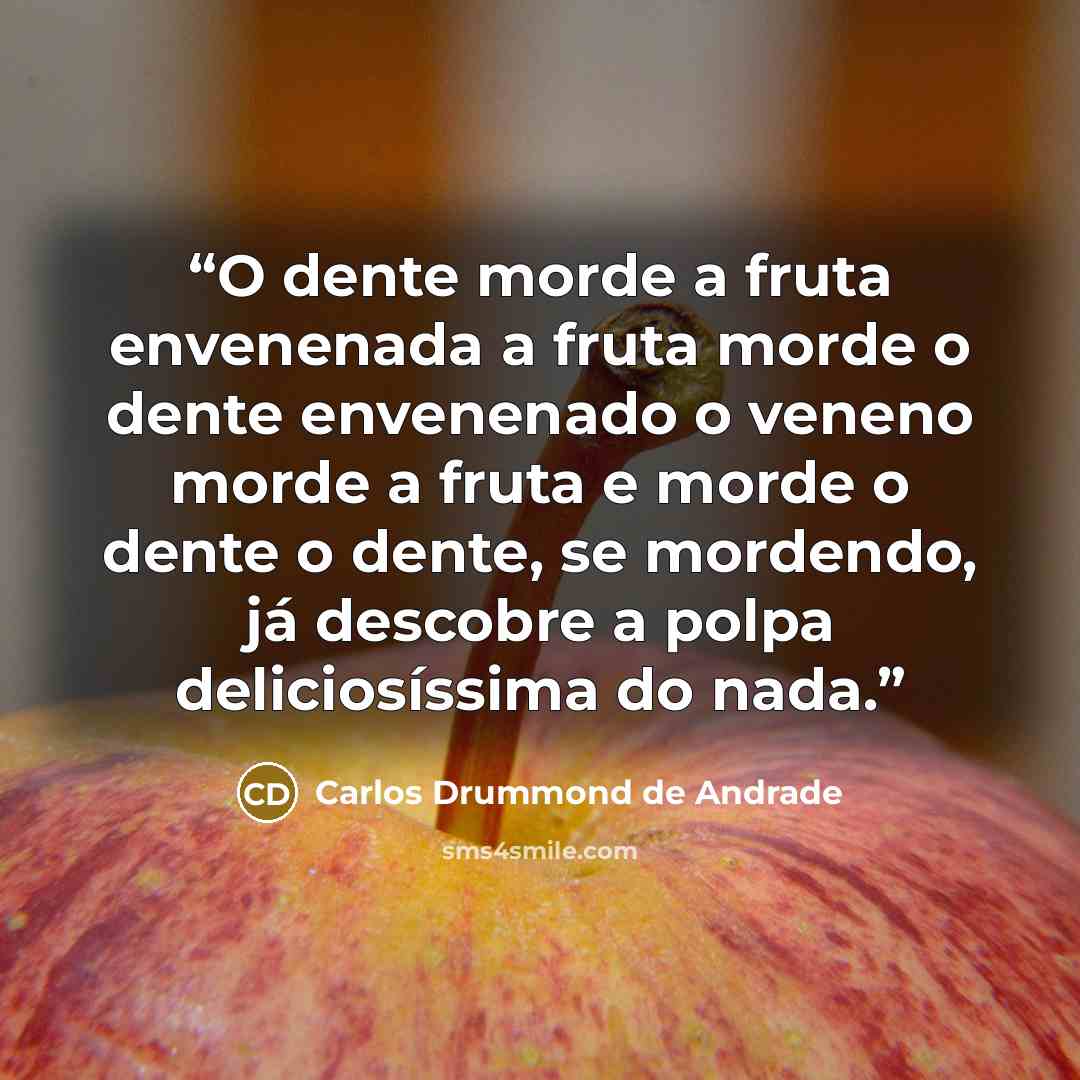 “O dente morde a fruta envenenada a fruta morde o dente envenenado o veneno morde a fruta e morde o dente o dente, se mordendo, já descobre a polpa deliciosíssima do nada.” quote by Carlos Drummond de Andrade