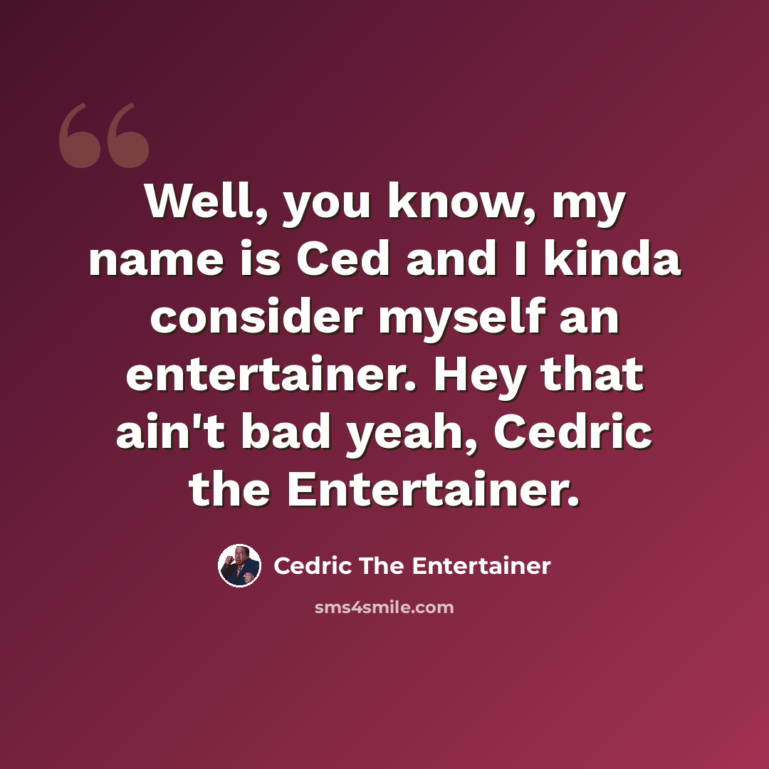 “Well, you know, my name is Ced and I kinda consider myself an entertainer. Hey that ain't bad yeah, Cedric the Entertainer.” quote by Cedric The Entertainer