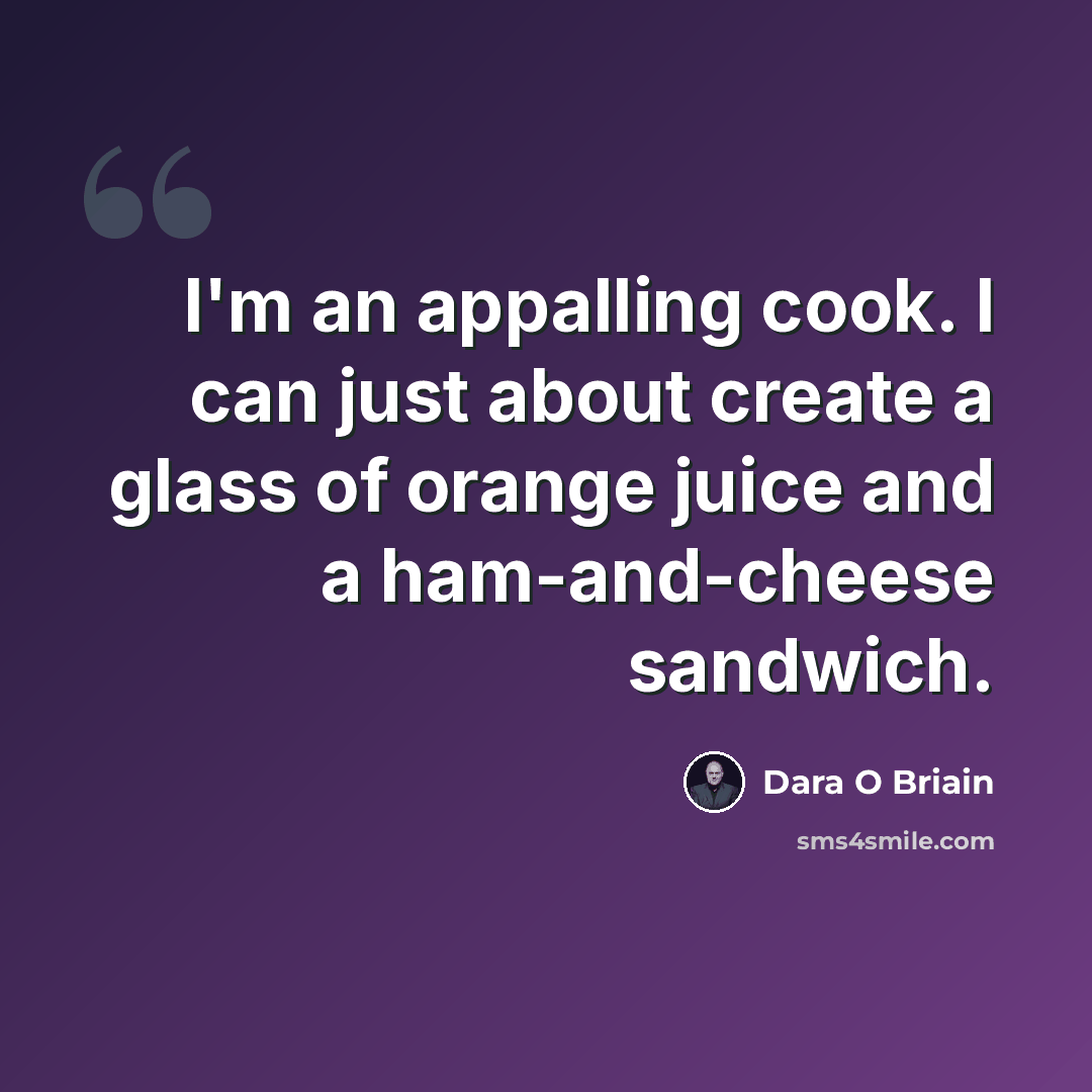 “I'm an appalling cook. I can just about create a glass of orange juice and a ham-and-cheese sandwich.” quote by Dara O Briain