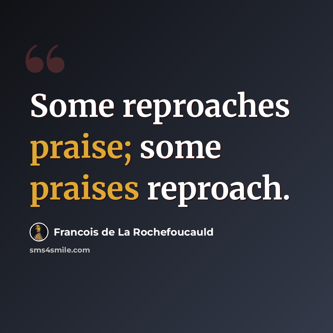 “Some reproaches praise; some praises reproach.” quote by Francois de La Rochefoucauld