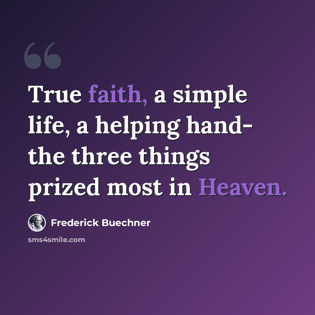 “True faith, a simple life, a helping hand- the three things prized most in Heaven.” quote by Frederick Buechner